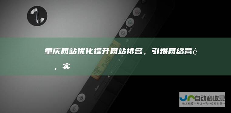 重庆网站优化：提升网站排名，引爆网络营销，实现业绩增长